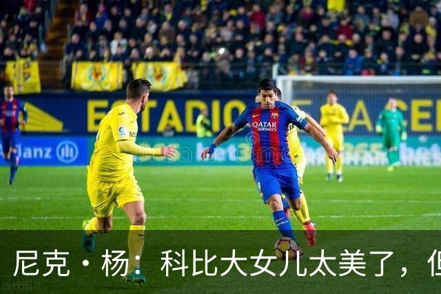 尼克·杨：科比大女儿太美了，但我绝不许孩子穿丁字裤走秀