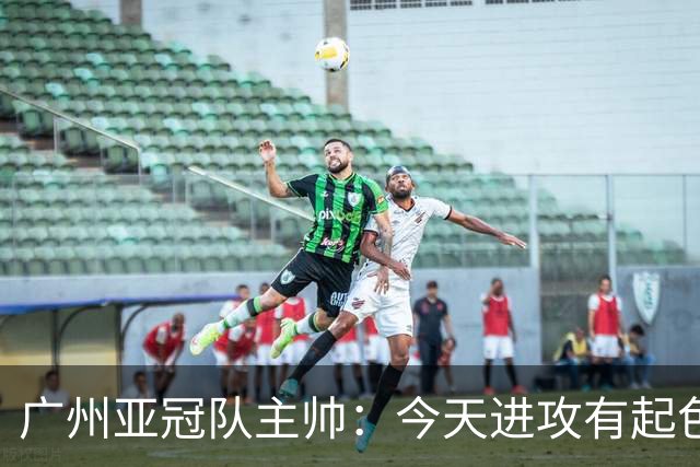 广州亚冠队主帅：今天进攻有起色 队员已进步很多